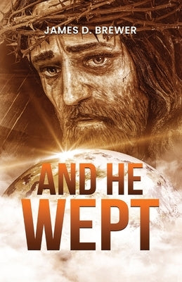 And He Wept by Brewer, James D.