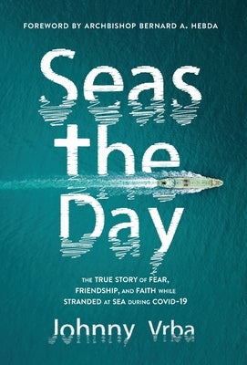 Seas the Day: The true story of fear, friendship, and faith while stranded at sea during Covid-19 by Vrba, Johnny