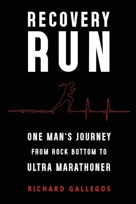 Recovery Run: One Man's Journey from Rock Bottom to Ultra Marathoner by Gallegos, Richard