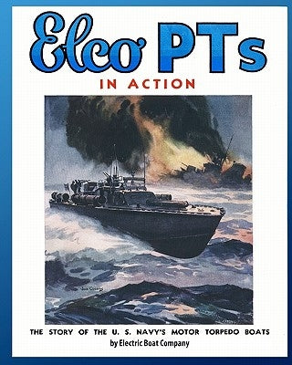 Elco PTs in Action: The Story of the U.S. Navy's Motor Torpedo Boats by Company, Electric Boat