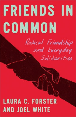 Friends in Common: Radical Friendship and Everyday Solidarities by C. Forster, Laura