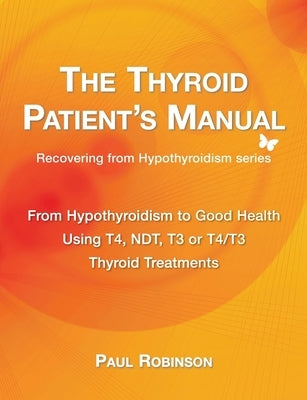 The Thyroid Patient's Manual: From Hypothyroidism to Good Health by Robinson, Paul