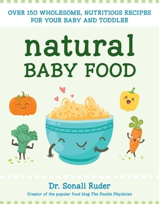 Natural Baby Food: Over 150 Wholesome, Nutritious Recipes for Your Baby and Toddler by Ruder, Sonali