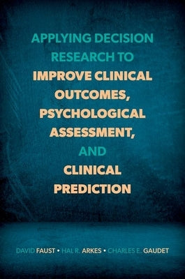 Applying Decision Research to Improve Clinical Outcomes, Psychological Assessment, and Clinical Prediction by Faust, David