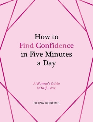 How to Find Confidence in Five Minutes a Day: A Woman's Guide to Self-Love by Roberts, Olivia