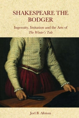 Shakespeare the Bodger: Ingenuity, Imitation and the Arts of the Winter's Tale by B. Altman, Joel