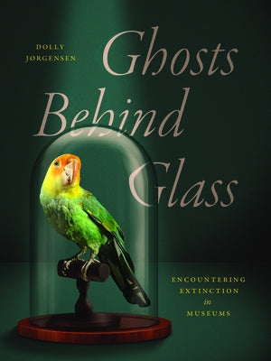 Ghosts Behind Glass: Encountering Extinction in Museums by JÃ¸rgensen, Dolly