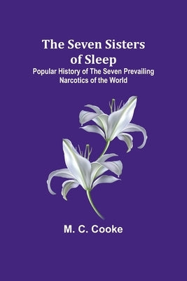 The Seven Sisters of Sleep;Popular History of the Seven Prevailing Narcotics of the World by Cooke, M. C.