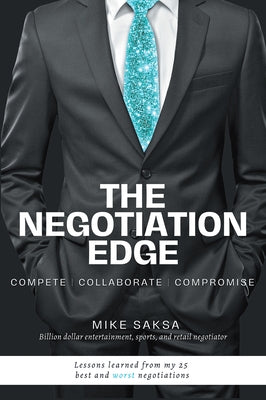 The Negotiation Edge: Compete Collaborate Compromise by Saksa, Michael