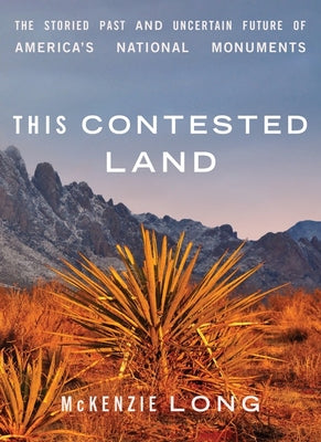 This Contested Land: The Storied Past and Uncertain Future of America's National Monuments by Long, McKenzie