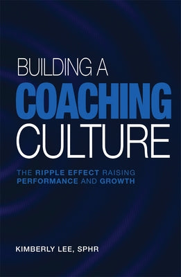 Building a Coaching Culture: The Ripple Effect Raising Performance and Growth by Lee, Kimberly