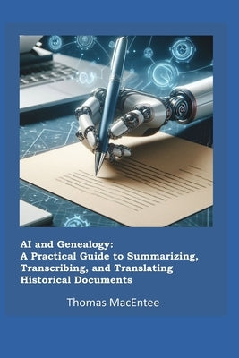 AI and Genealogy: A Practical Guide to Summarizing, Transcribing, and Translating Historical Documents by Macentee, Thomas