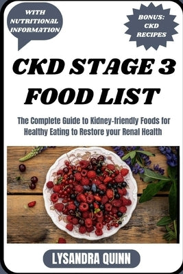 Ckd Stage 3 Food List: The Complete Guide to Kidney-friendly Foods for Healthy Eating to Restore your Renal Health by Quinn, Lysandra