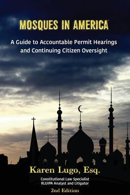 Mosques in America: A Guide to Accountable Permit Hearings and Continuing Citizen Oversight by Lugo Esq, Karen