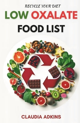 Low Oxalate Food List: A Comprehensive List of Over 800 Foods and Products Rated for You by Adkins, Claudia