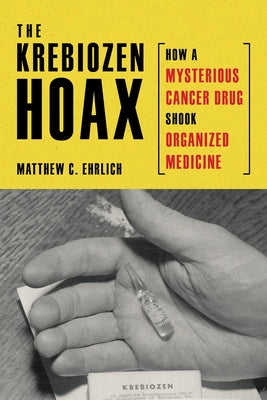 The Krebiozen Hoax: How a Mysterious Cancer Drug Shook Organized Medicine by Ehrlich, Matthew C.