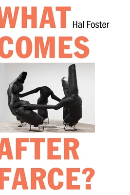 What Comes After Farce?: Art and Criticism at a Time of Debacle by Foster, Hal