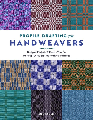 Profile Drafting for Handweavers: Designs, Projects, and Expert Tips for Turning Your Ideas Into Weave Structures by Essen, Deb