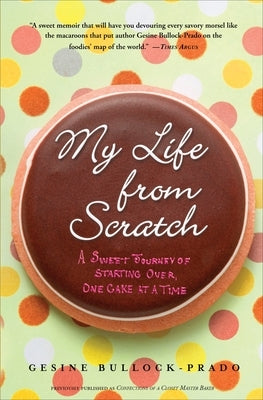 My Life from Scratch: A Sweet Journey of Starting Over, One Cake at a Time by Bullock-Prado, Gesine