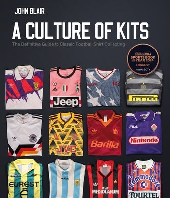 A Culture of Kits: The Definitive Guide to Classic Football Shirt Collecting by Blair, John