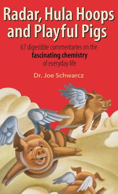 Radar, Hula Hoops, and Playful Pigs: 67 Digestible Commentaries on the Fascinating Chemistry of Everyday Life by Schwarcz, Joe