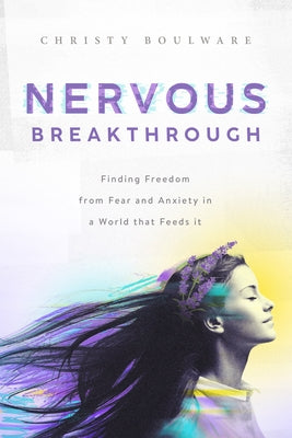 Nervous Breakthrough: Finding Freedom from Fear and Anxiety in a World That Feeds It by Boulware, Christy