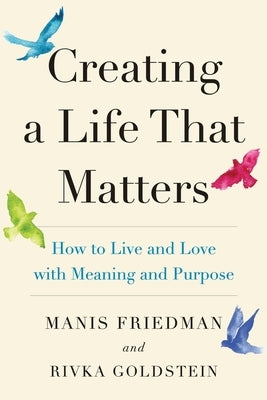 Creating a Life That Matters: How to Live and Love with Meaning and Purpose by Goldstein, Rivka