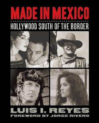 Made in Mexico: Hollywood South of the Border by Reyes, Luis I.