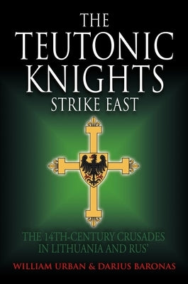 The Teutonic Knights Strike East: The 14th Century Crusades in Lithuania and Rus' by Urban, William