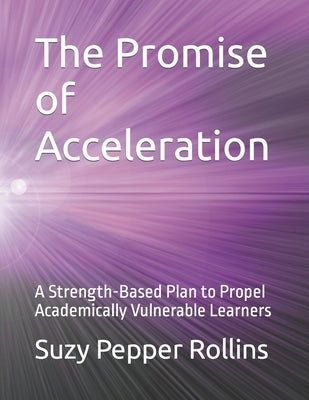 The Promise of Acceleration: A Strength-Based Plan to Propel Academically Vulnerable Learners by Rollins, Suzy Pepper