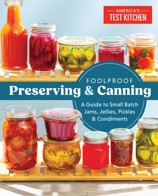 Foolproof Preserving and Canning: A Guide to Small Batch Jams, Jellies, Pickles, and Condiments by America's Test Kitchen