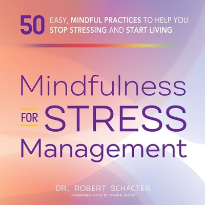 Mindfulness for Stress Management Lib/E: 50 Ways to Improve Your Mood and Cultivate Calmness by Schacter, Robert