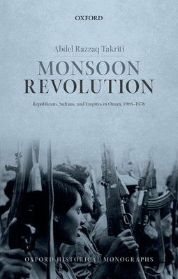 Monsoon Revolution: Republicans, Sultans, and Empires in Oman, 1965-1976 by Takriti, Abdel Razzaq