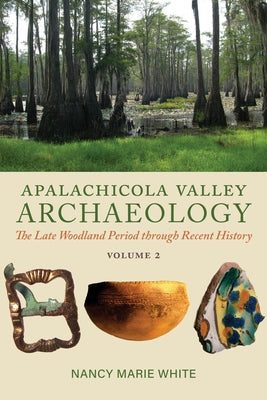 Apalachicola Valley Archaeology, Volume 2: The Late Woodland Period Through Recent History by White, Nancy Marie