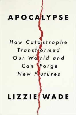 Apocalypse: How Catastrophe Transformed Our World and Can Forge New Futures by Wade, Lizzie