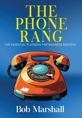 The Phone Rang: The Essential Playbook for Business Success by Marshall, Bob
