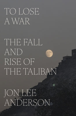 To Lose a War: The Fall and Rise of the Taliban by Anderson, Jon Lee