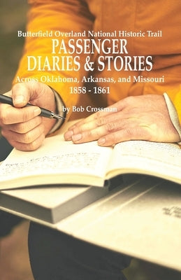 Butterfield Overland National Historic Trail PASSENGER DIARIES & STORIES Across Oklahoma, Arkansas, and Missouri 1858 - 1861 by Crossman, Bob O.