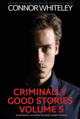 Criminally Good Stories Volume 5: 20 Romantic Suspense Mystery Short Stories by Whiteley, Connor