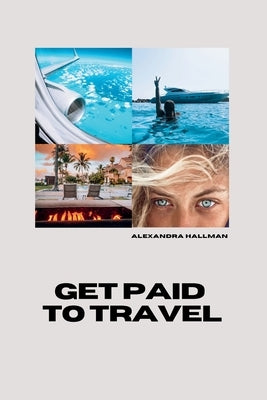 Get Paid To Travel by Hallman, Alexandra