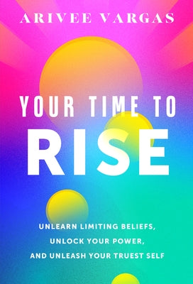 Your Time to Rise: Unlearn Limiting Beliefs, Unlock Your Power, and Unleash Your Truest Self by Vargas, Arivee