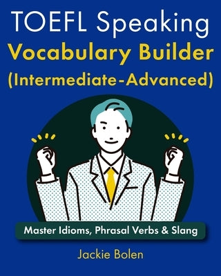 TOEFL Speaking Vocabulary Builder (Intermediate-Advanced): Master Idioms, Phrasal Verbs & Slang by Bolen, Jackie