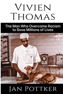 Vivien Thomas: The Man Who Overcame Racism to Save Millions of Lives by Pottker, Jan