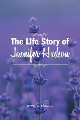 The Life Story of Jennifer Hudson by Hudson, Jennifer