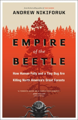 Empire of the Beetle: How Human Folly and a Tiny Bug Are Killing North America's Great Forests by Nikiforuk, Andrew