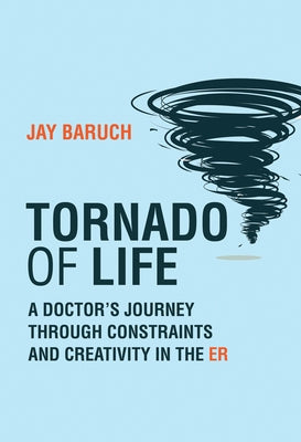 Tornado of Life: A Doctor's Journey Through Constraints and Creativity in the Er by Baruch, Jay