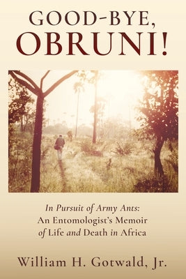 Good-Bye, Obruni!: In Pursuit of Army Ants: An Entomologist's Memoir of Life and Death in Africa by Gotwald, William H., Jr.