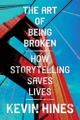 The Art of Being Broken: How Storytelling Saves Lives by Hines, Kevin