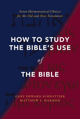 How to Study the Bible's Use of the Bible: Seven Hermeneutical Choices for the Old and New Testaments by Schnittjer, Gary Edward