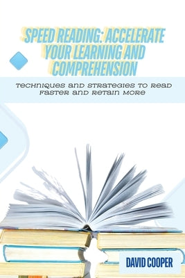 Speed Reading: Techniques and Strategies to Read Faster and Retain More by Cooper, David